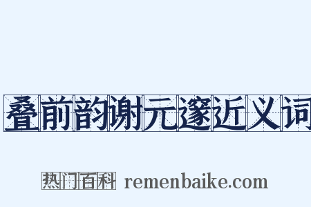 叠前韵谢元邃近义词是什么意思的图片